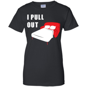 I Pull Out Women's T Shirt, Hoodie