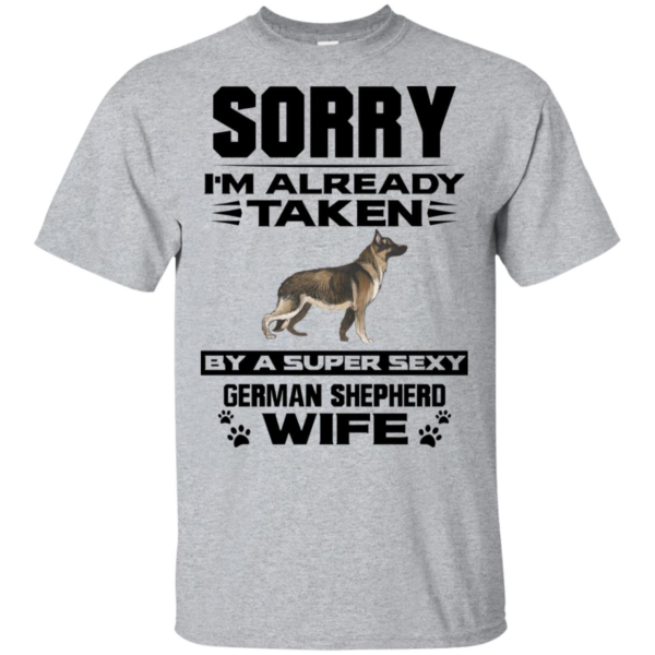 Sorry I'm Already Taken By A Super Sexy German Shepherd Wife T Shirts, Hoodies