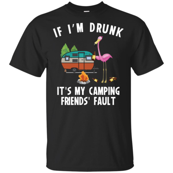 If I'm Drunk It's My Camping Friend's Fault Men's And Women's T Shirts