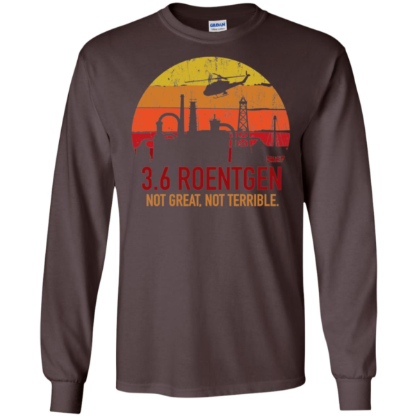 3.6 Roentgen Not Great, Not Terrible Chernobyl Nuclear Power Station Quote Tri blend Long Sleeve T shirts, Hoodies