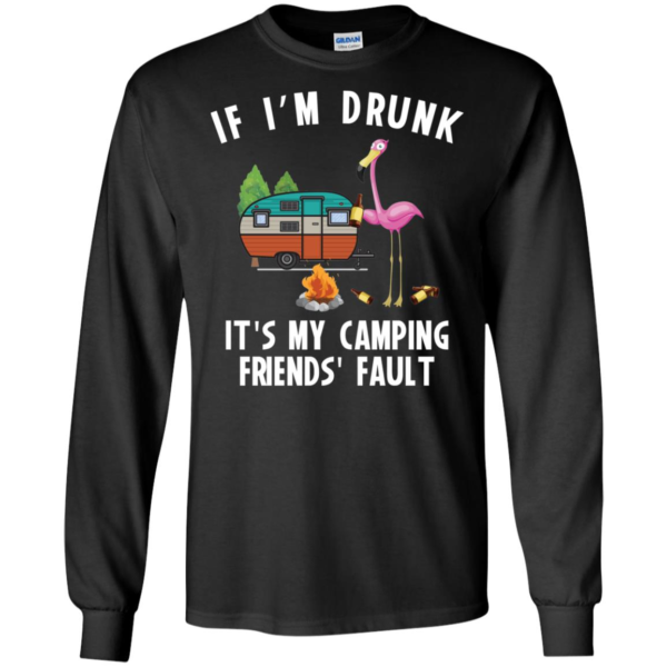 If I'm Drunk It's My Camping Friend's Fault Long Sleeve T shirts, Hoodies