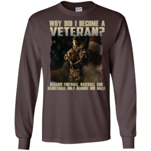 Why Did I Become A Veteran Because Football Baseball And Basketball Only Require One Ball Long Sleeve T shirts, Hoodies