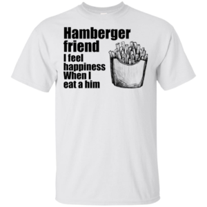 Hamberger Friend I Feel Happiness When I Eat A Him Men’s And Women’s T Shirts