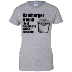Hamberger Friend I Feel Happiness When I Eat A Him Men’s And Women’s T Shirts