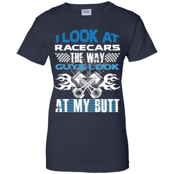 I Look At Racecars The Way Guys Look At My Butt Men’s And Women’s T Shirts