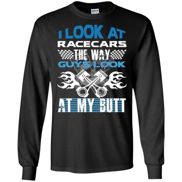 I Look At Racecars The Way Guys Look At My Butt Long Sleeve T shirts, Hoodies