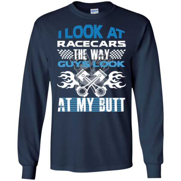 I Look At Racecars The Way Guys Look At My Butt Long Sleeve T shirts, Hoodies