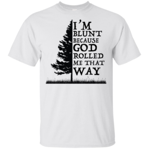 I'm Blunt Because God Rolled Me That Way Shirt image I'm Blunt Because God Rolled Me That Way Shirt