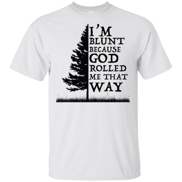 I'm Blunt Because God Rolled Me That Way Shirt