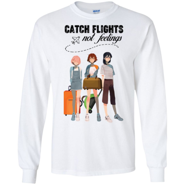 Catch Flights Not Feelings Long Sleeve T shirts, Hoodies