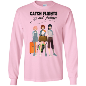 Catch Flights Not Feelings Long Sleeve T shirts, Hoodies