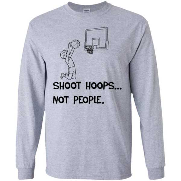 Shoot Hoops Not People Long Sleeve T shirts, Hoodies