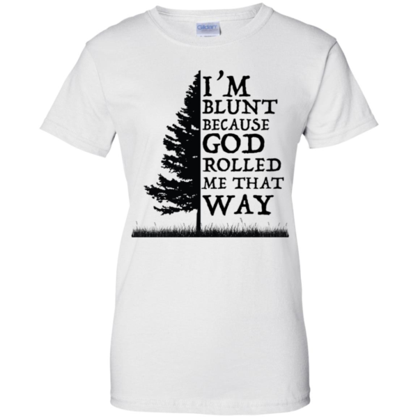 I'm Blunt Because God Rolled Me That Way Shirt