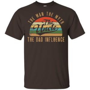 Uncle The Man The Myth The Bad Influence Shirt