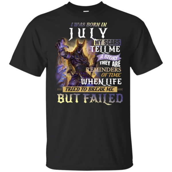 I Was Born In July My Scars Tell A Story They Are A Reminder Of Times When Life Tried To Break Me But Failed Shirt
