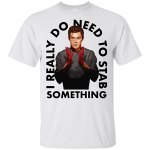 I Really Do Need To Stab Something Shirt