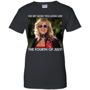 Oh My God You Look Like The Fourth Of July Shirt
