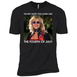 Oh My God You Look Like The Fourth Of July Shirt