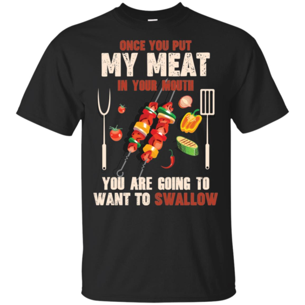 Once You Put My Meat In Your Mouth You're Going To Want To Swallow Shirt