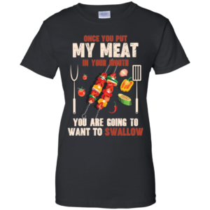 Once You Put My Meat In Your Mouth You're Going To Want To Swallow Shirt