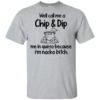 Well Call Me A Chip & Dip Me In Queso Because I’m Nacho Bitch Shirt