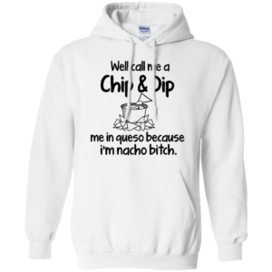 Well Call Me A Chip & Dip Me In Queso Because I'm Nacho Bitch Shirt