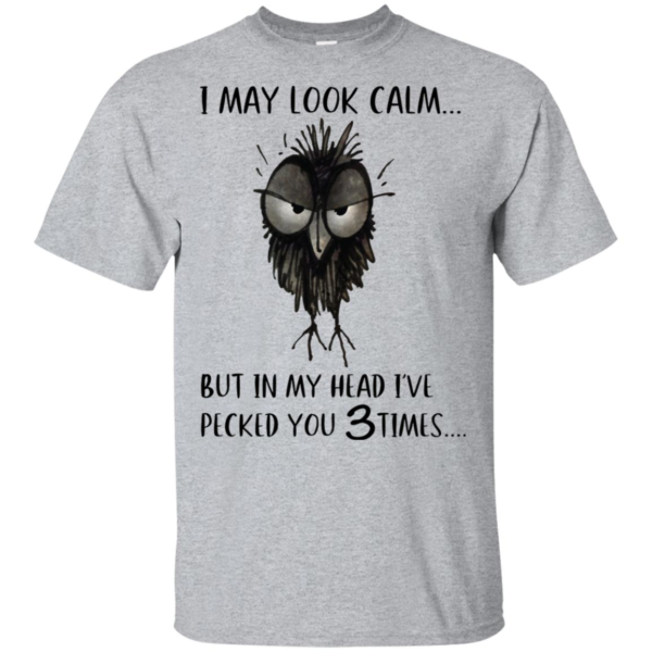 I May Look Calm But In My Head I've Pecked You 3 Time Shirt