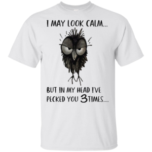 I May Look Calm But In My Head I've Pecked You 3 Time Shirt image I May Look Calm But In My Head I've Pecked You 3 Time Shirt