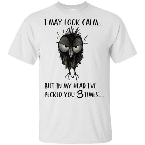 I May Look Calm But In My Head I've Pecked You 3 Time Shirt