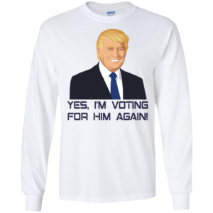 Yes, I'm Voting For Him Again Trump Shirt