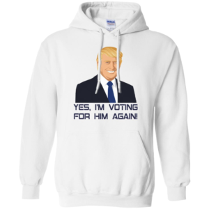 Yes, I'm Voting For Him Again Trump Shirt