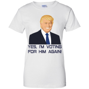 Yes, I'm Voting For Him Again Trump Shirt