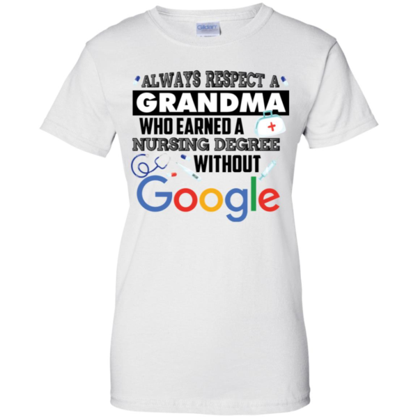 Always Respect A Grandma Who Earned A Nursing Degree Without Google Shirt