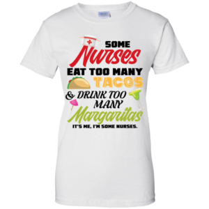 Some Nurses Eat Too Many Tacos And Drink Too Many Margaritas Shirt