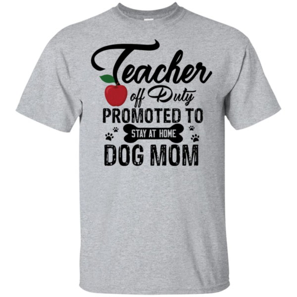 Teacher Off Duty Promoted To Stay At Home Dog Mom Shirt