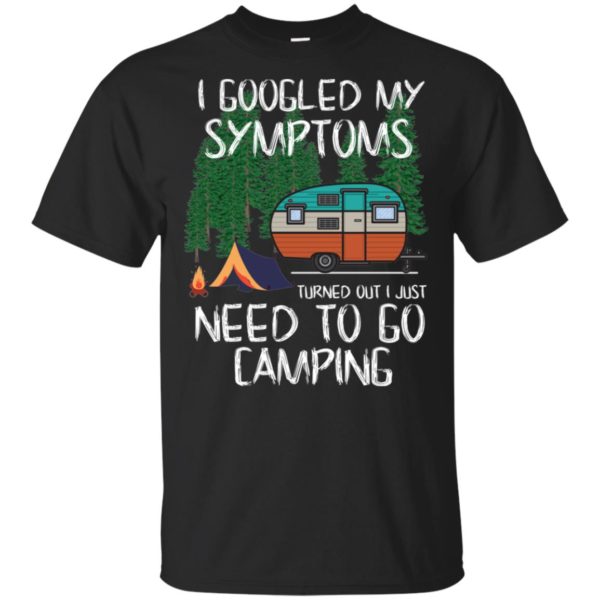 I Googled My Symptoms Turned Out I Just Need To Go Camping T Shirts