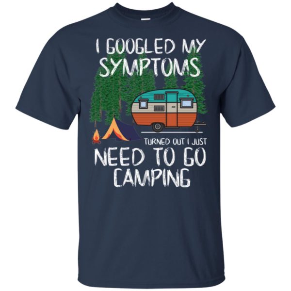 I Googled My Symptoms Turned Out I Just Need To Go Camping T Shirts