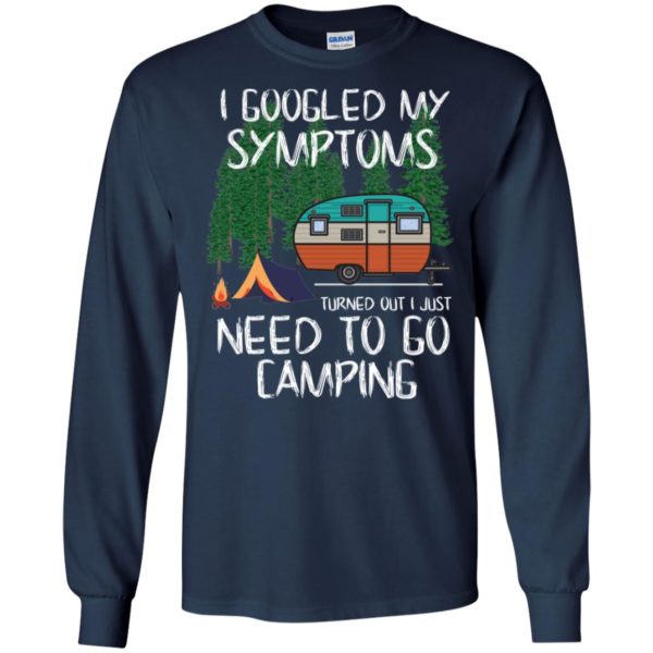 I Googled My Symptoms Turned Out I Just Need To Go Camping Long Sleeve T shirts, Hoodies