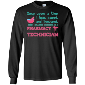 Once Upon A Time I Was Sweet And Innocent Then I Started Working As A Pharmacy Technician Long Sleeve T shirts, Hoodies