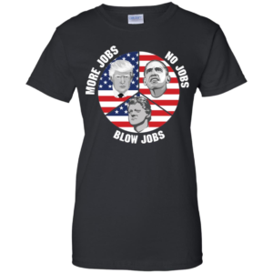 President Trump More Jobs Obama No Jobs Clinton Blow Jobs T shirts