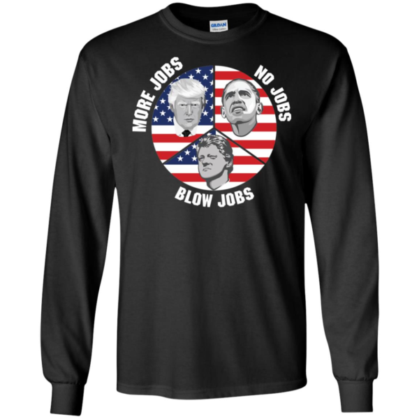 President Trump More Jobs Obama No Jobs Clinton Blow Jobs Long Sleeve T shirts, Hoodies