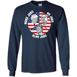 President Trump More Jobs Obama No Jobs Clinton Blow Jobs Long Sleeve T shirts, Hoodies image President Trump More Jobs Obama No Jobs Clinton Blow Jobs Long Sleeve T shirts, Hoodies