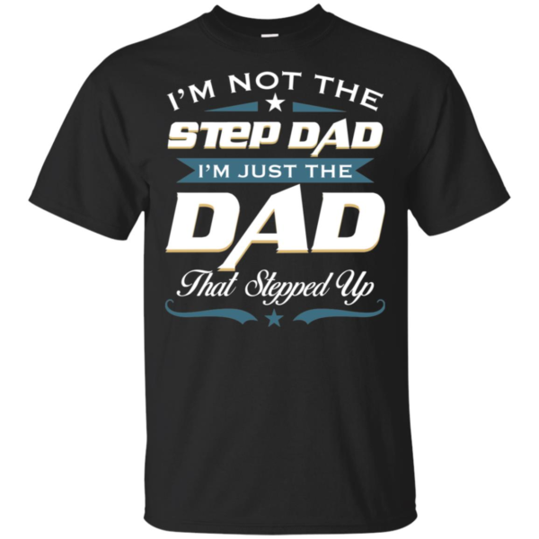 I'm Not The Step Dad I'm Just The Dad That Stepped Up T Shirts