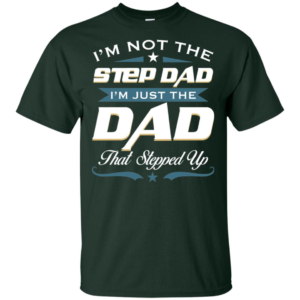 I'm Not The Step Dad I'm Just The Dad That Stepped Up T Shirts
