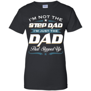 I'm Not The Step Dad I'm Just The Dad That Stepped Up T Shirts