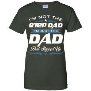 I'm Not The Step Dad I'm Just The Dad That Stepped Up T Shirts