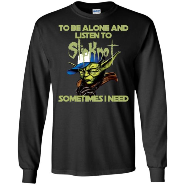 Yoda Star Wars To Be Alone And Listen To Slipknot Sometimes I Need Shirt