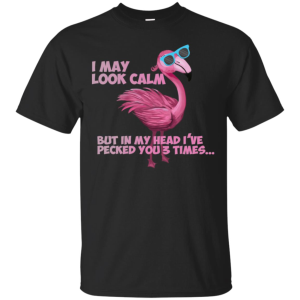 Flamingo I May Look Calm But In My Head I’ve Pecked You 3 Times T Shirts