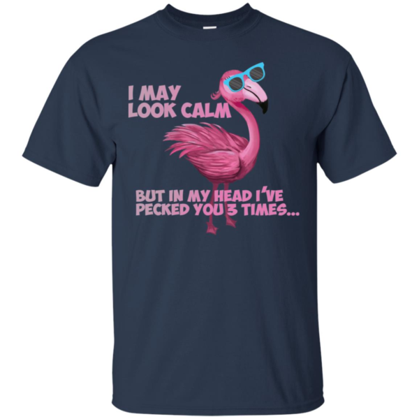 Flamingo I May Look Calm But In My Head I’ve Pecked You 3 Times T Shirts