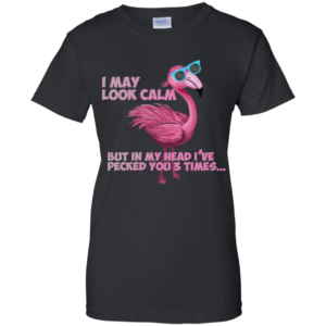 Flamingo I May Look Calm But In My Head I’ve Pecked You 3 Times T Shirts